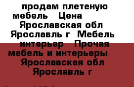 продам плетеную мебель › Цена ­ 8 000 - Ярославская обл., Ярославль г. Мебель, интерьер » Прочая мебель и интерьеры   . Ярославская обл.,Ярославль г.